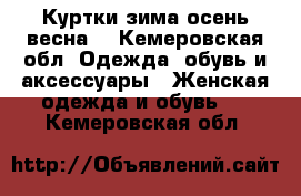 Куртки зима осень весна  - Кемеровская обл. Одежда, обувь и аксессуары » Женская одежда и обувь   . Кемеровская обл.